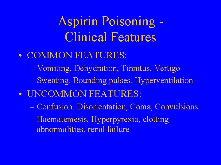 Aspirin Poisoning Clinical Features • COMMON FEATURES: – Vomiting, Dehydration, Tinnitus, Vertigo – Sweating,