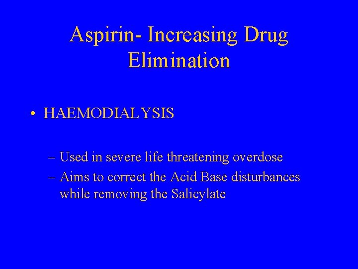 Aspirin- Increasing Drug Elimination • HAEMODIALYSIS – Used in severe life threatening overdose –