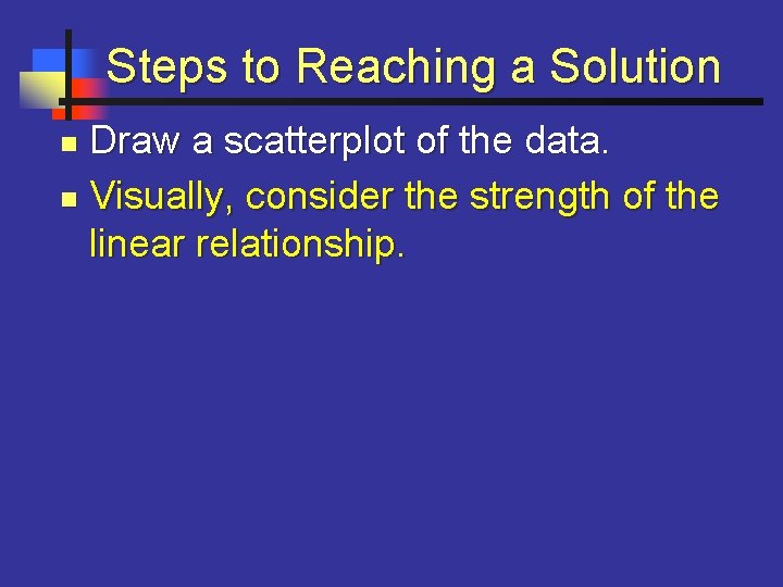 Steps to Reaching a Solution Draw a scatterplot of the data. n Visually, consider