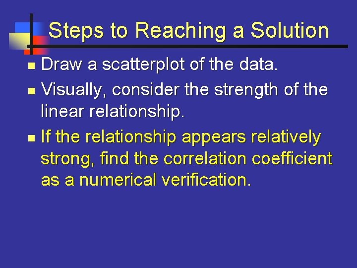 Steps to Reaching a Solution Draw a scatterplot of the data. n Visually, consider