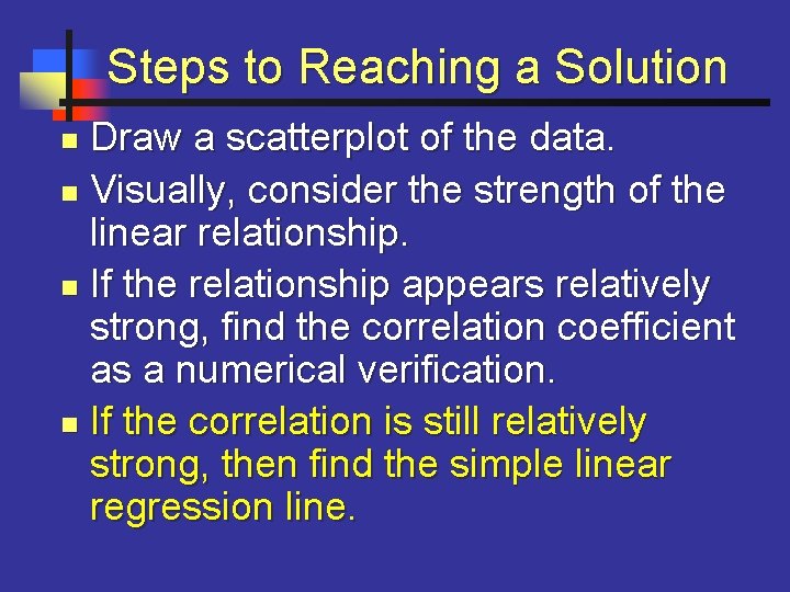 Steps to Reaching a Solution Draw a scatterplot of the data. n Visually, consider