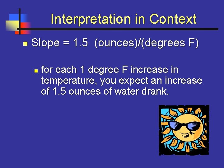 Interpretation in Context n Slope = 1. 5 (ounces)/(degrees F) n for each 1
