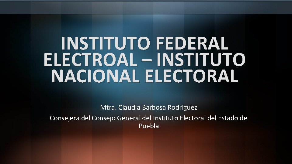 INSTITUTO FEDERAL ELECTROAL – INSTITUTO NACIONAL ELECTORAL Mtra. Claudia Barbosa Rodríguez Consejera del Consejo