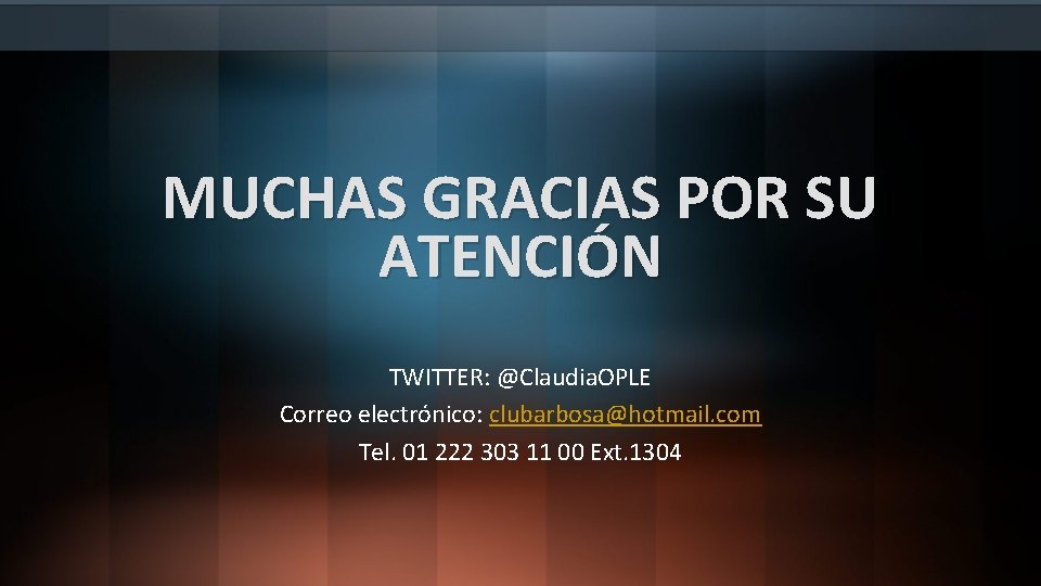 MUCHAS GRACIAS POR SU ATENCIÓN TWITTER: @Claudia. OPLE Correo electrónico: clubarbosa@hotmail. com Tel. 01