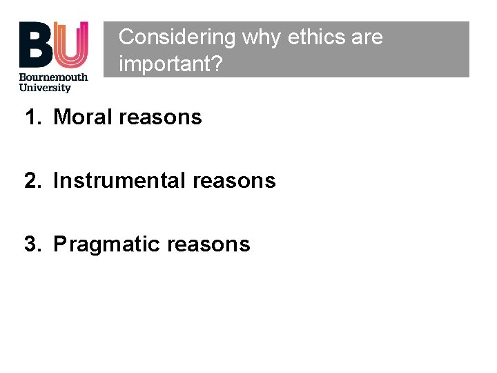 Considering why ethics are important? 1. Moral reasons 2. Instrumental reasons 3. Pragmatic reasons