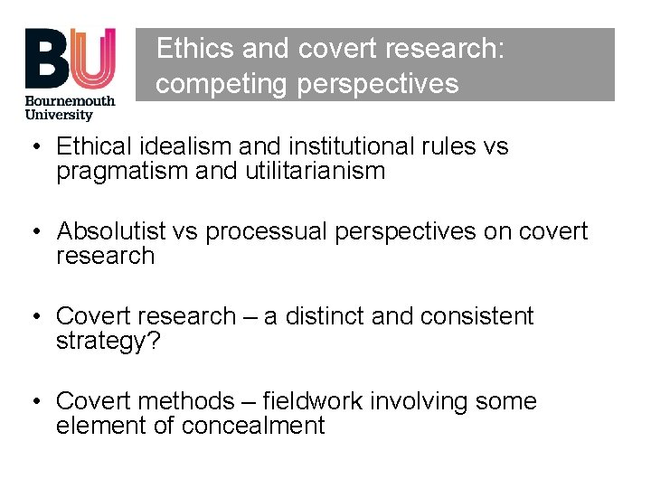 Ethics and covert research: competing perspectives • Ethical idealism and institutional rules vs pragmatism