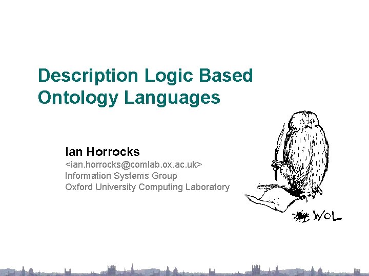 Description Logic Based Ontology Languages Ian Horrocks <ian. horrocks@comlab. ox. ac. uk> Information Systems