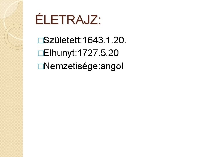 ÉLETRAJZ: �Született: 1643. 1. 20. �Elhunyt: 1727. 5. 20 �Nemzetisége: angol 