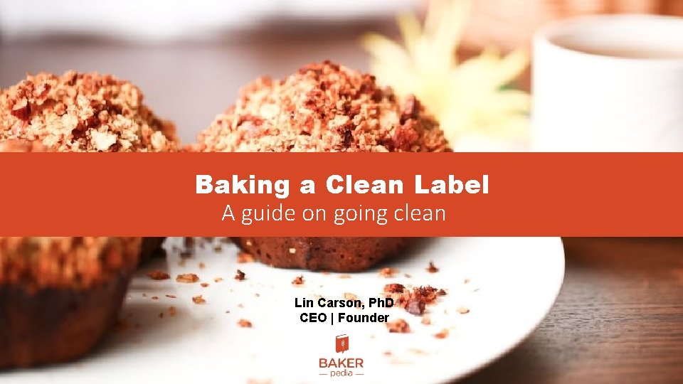 Baking a Clean Label A guide on going clean Lin Carson, Ph. D CEO