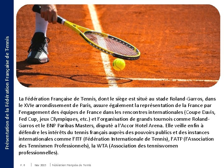 Présentation de la Fédération Française de Tennis La Fédération Française de Tennis, dont le