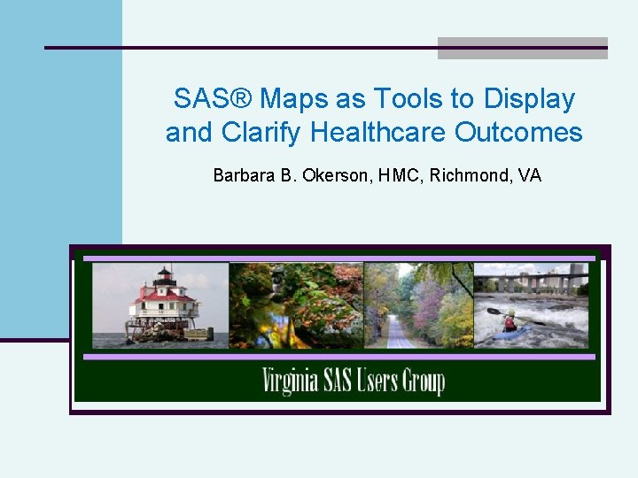 SAS® Maps as Tools to Display and Clarify Healthcare Outcomes Barbara B. Okerson, HMC,