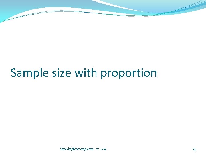 Sample size with proportion Growing. Knowing. com © 2011 13 