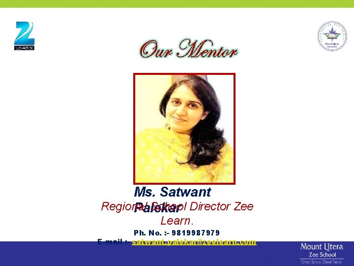 Ms. Satwant Regional School Director Zee Palekar Learn. Ph. No. : - 9819987979 E-mail Ms. Satwant Regional School Director Zee Palekar Learn. Ph. No. : - 9819987979 E-mail