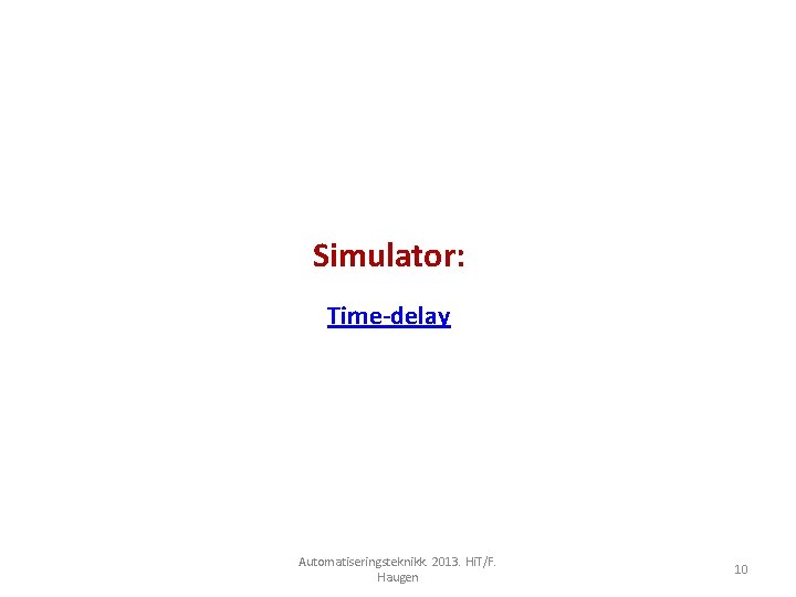 Simulator: Time-delay Automatiseringsteknikk. 2013. Hi. T/F. Haugen 10 