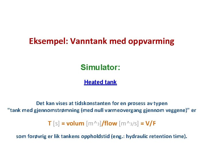 Eksempel: Vanntank med oppvarming Simulator: Heated tank Det kan vises at tidskonstanten for en