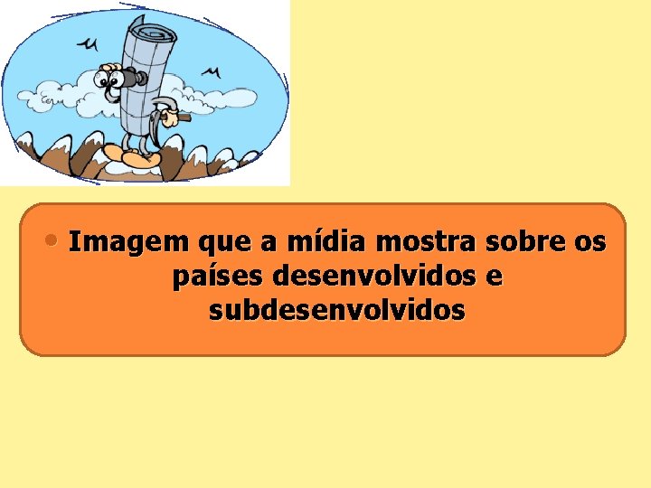  • Imagem que a mídia mostra sobre os países desenvolvidos e subdesenvolvidos 