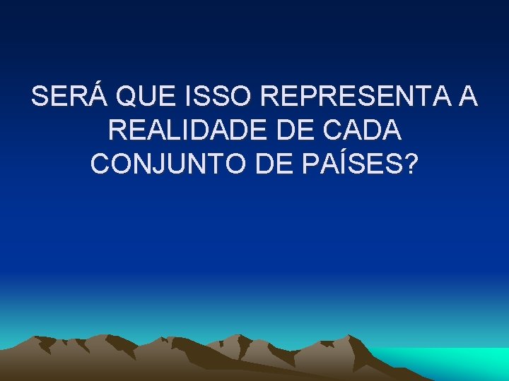 SERÁ QUE ISSO REPRESENTA A REALIDADE DE CADA CONJUNTO DE PAÍSES? 