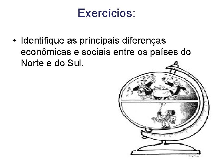 Exercícios: • Identifique as principais diferenças econômicas e sociais entre os países do Norte