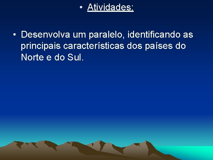  • Atividades: • Desenvolva um paralelo, identificando as principais características dos países do