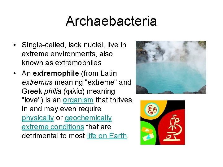 Archaebacteria • Single-celled, lack nuclei, live in extreme environments, also known as extremophiles • Archaebacteria • Single-celled, lack nuclei, live in extreme environments, also known as extremophiles •