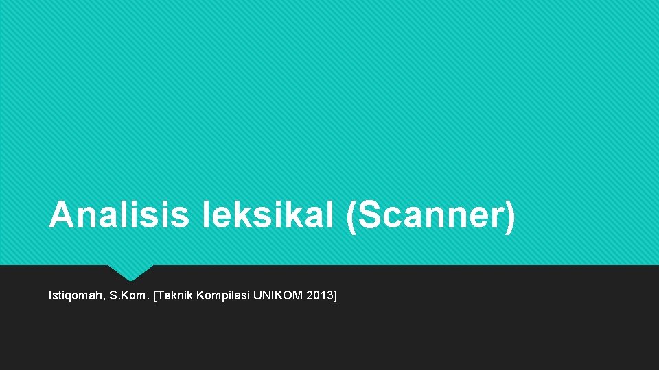 Analisis leksikal (Scanner) Istiqomah, S. Kom. [Teknik Kompilasi UNIKOM 2013] 
