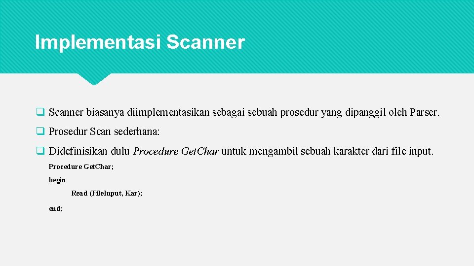 Implementasi Scanner q Scanner biasanya diimplementasikan sebagai sebuah prosedur yang dipanggil oleh Parser. q