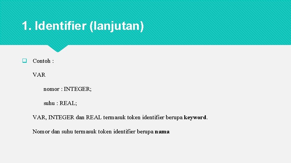 1. Identifier (lanjutan) q Contoh : VAR nomor : INTEGER; suhu : REAL; VAR,