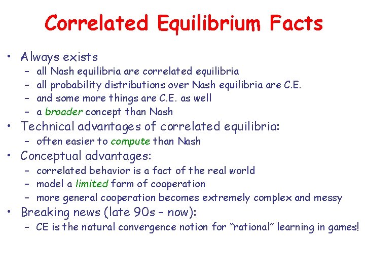 Correlated Equilibrium Facts • Always exists – – all Nash equilibria are correlated equilibria Correlated Equilibrium Facts • Always exists – – all Nash equilibria are correlated equilibria