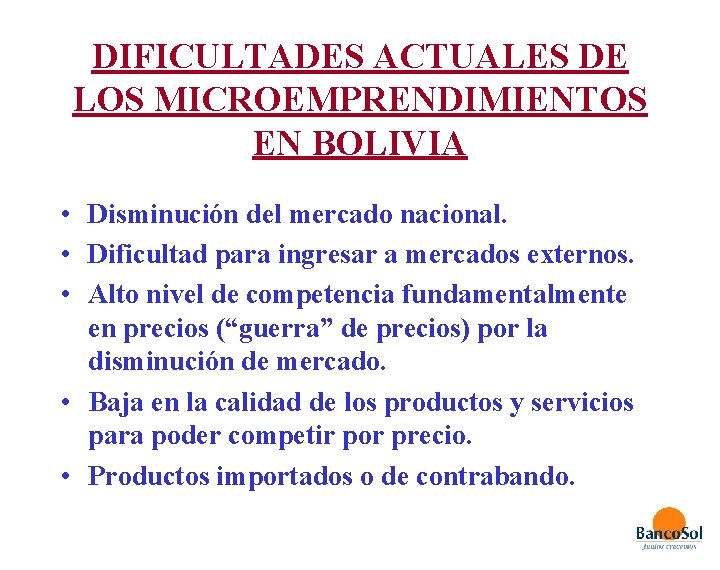 DIFICULTADES ACTUALES DE LOS MICROEMPRENDIMIENTOS EN BOLIVIA • Disminución del mercado nacional. • Dificultad