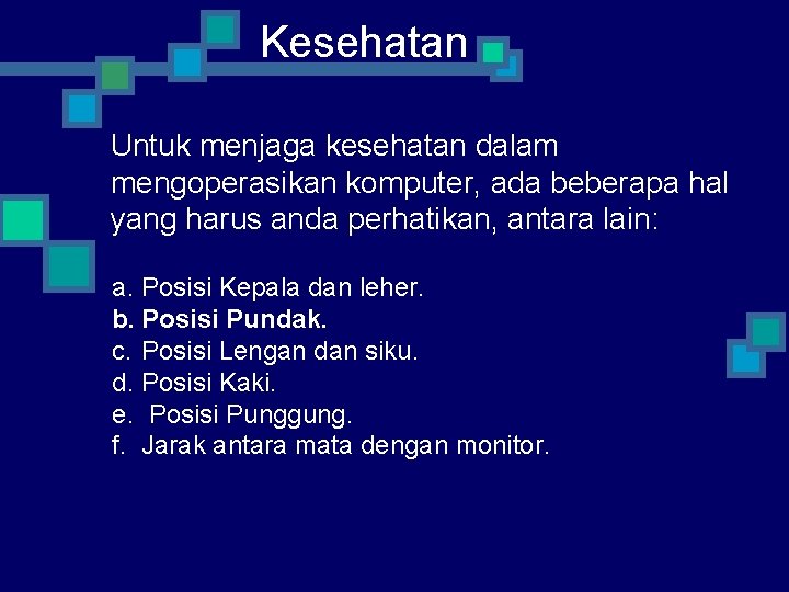 Kesehatan Untuk menjaga kesehatan dalam mengoperasikan komputer, ada beberapa hal yang harus anda perhatikan,