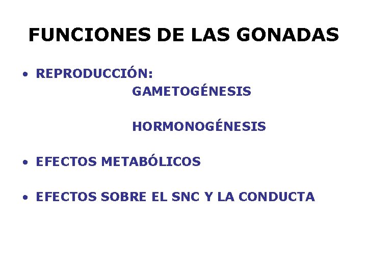 FUNCIONES DE LAS GONADAS • REPRODUCCIÓN: GAMETOGÉNESIS HORMONOGÉNESIS • EFECTOS METABÓLICOS • EFECTOS SOBRE