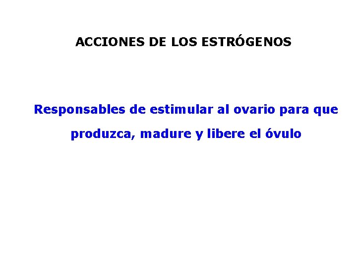 ACCIONES DE LOS ESTRÓGENOS Responsables de estimular al ovario para que produzca, madure y