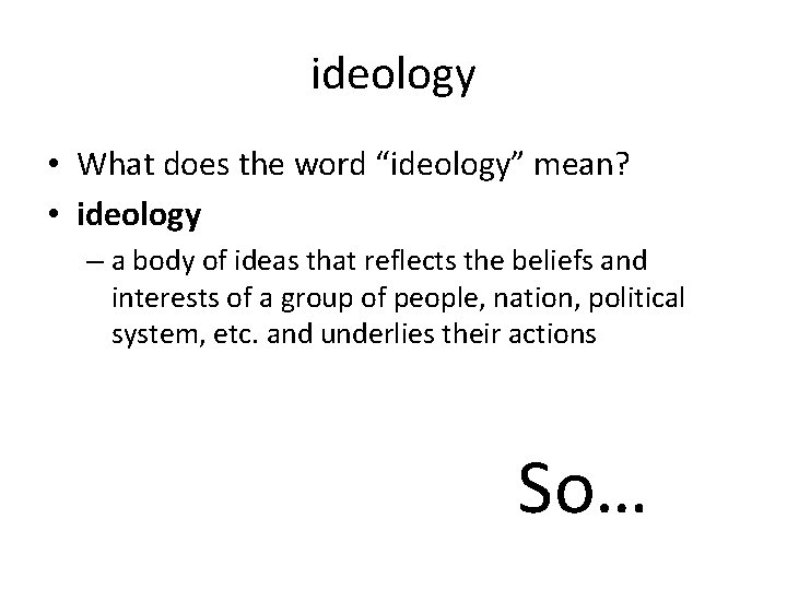 ideology • What does the word “ideology” mean? • ideology – a body of