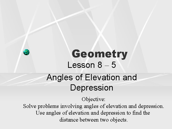 Geometry Lesson 8 – 5 Angles of Elevation and Depression Objective: Solve problems involving