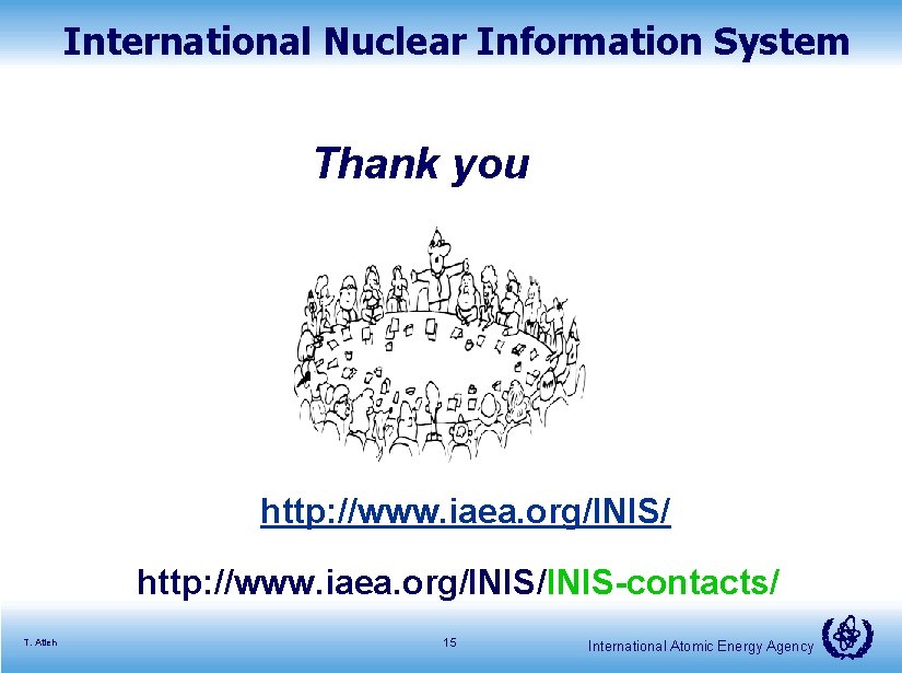 International Nuclear Information System Thank you http: //www. iaea. org/INIS/INIS-contacts/ T. Atieh 15 International