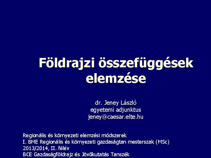 Földrajzi összefüggések elemzése dr. Jeney László egyetemi adjunktus jeney@caesar. elte. hu Regionális és környezeti