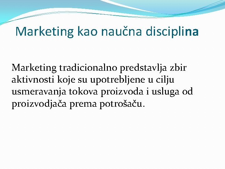 Marketing kao naučna disciplina Marketing tradicionalno predstavlja zbir aktivnosti koje su upotrebljene u cilju