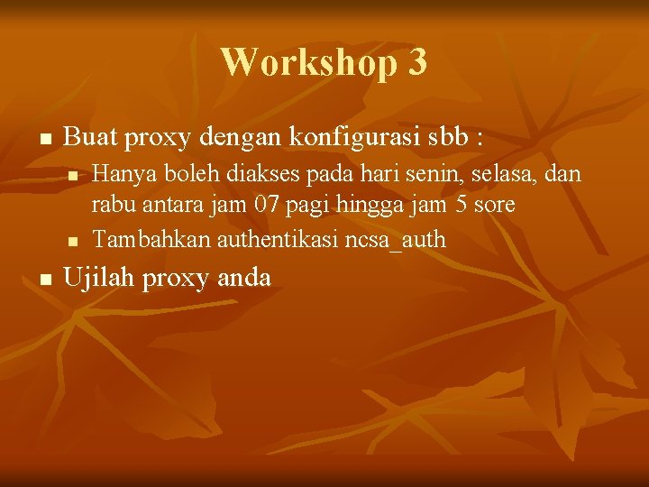 Workshop 3 n Buat proxy dengan konfigurasi sbb : n n n Hanya boleh