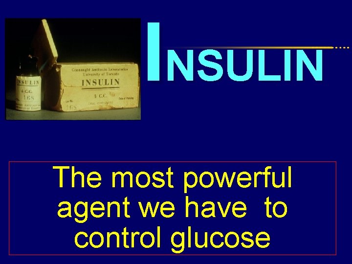 INSULIN The most powerful agent we have to control glucose 