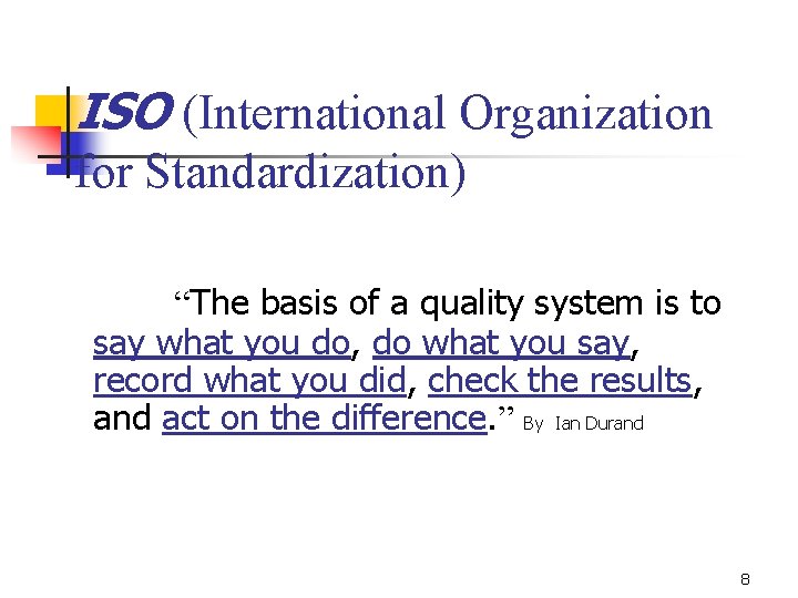 ISO (International Organization for Standardization) “The basis of a quality system is to say
