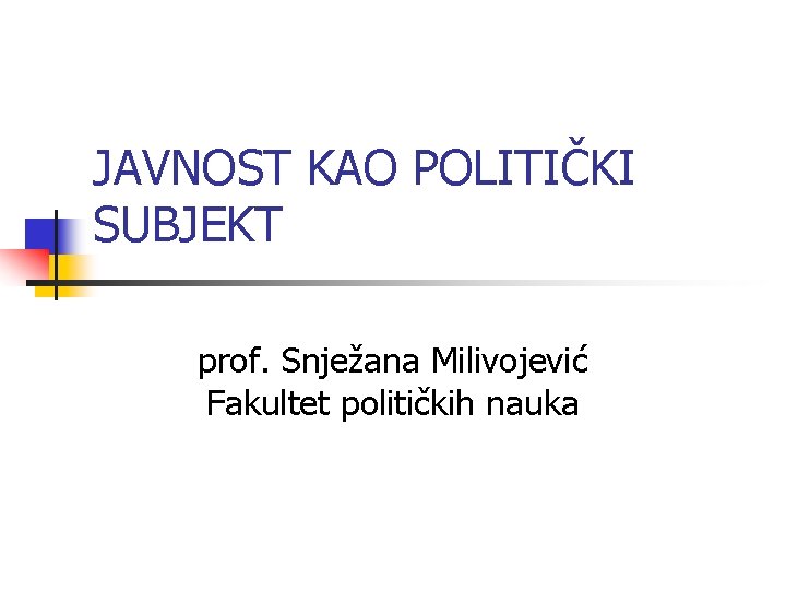 JAVNOST KAO POLITIČKI SUBJEKT prof. Snježana Milivojević Fakultet političkih nauka 