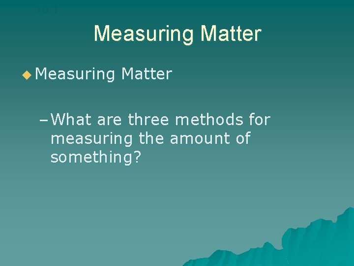 10. 1 Measuring Matter u Measuring Matter – What are three methods for measuring