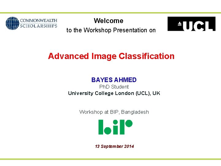 Welcome to the Workshop Presentation on Advanced Image Classification BAYES AHMED Ph. D Student