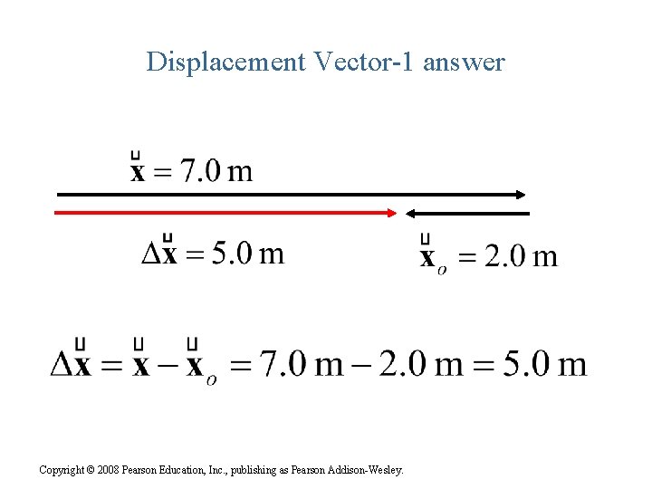 Displacement Vector-1 answer Copyright © 2008 Pearson Education, Inc. , publishing as Pearson Addison-Wesley.