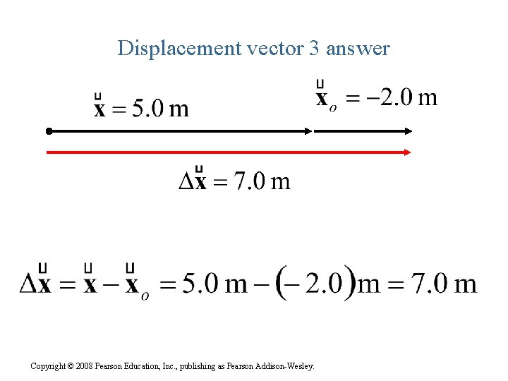 Displacement vector 3 answer Copyright © 2008 Pearson Education, Inc. , publishing as Pearson