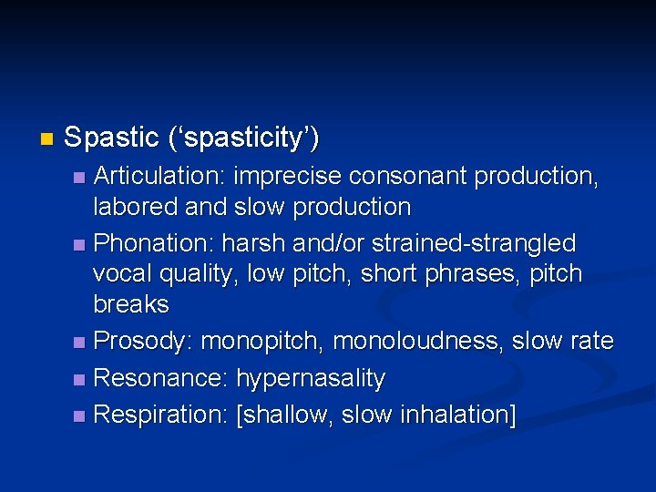 n Spastic (‘spasticity’) Articulation: imprecise consonant production, labored and slow production n Phonation: harsh n Spastic (‘spasticity’) Articulation: imprecise consonant production, labored and slow production n Phonation: harsh