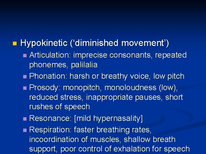 n Hypokinetic (‘diminished movement’) Articulation: imprecise consonants, repeated phonemes, palilalia n Phonation: harsh or n Hypokinetic (‘diminished movement’) Articulation: imprecise consonants, repeated phonemes, palilalia n Phonation: harsh or
