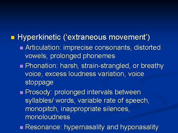 n Hyperkinetic (‘extraneous movement’) Articulation: imprecise consonants, distorted vowels, prolonged phonemes n Phonation: harsh, n Hyperkinetic (‘extraneous movement’) Articulation: imprecise consonants, distorted vowels, prolonged phonemes n Phonation: harsh,
