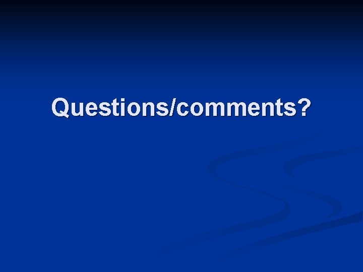 Questions/comments? Questions/comments?