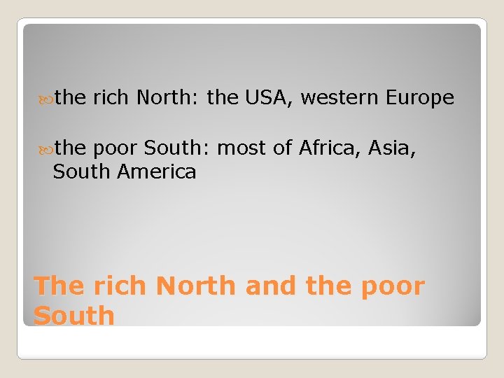  the rich North: the USA, western Europe the poor South: most of Africa,